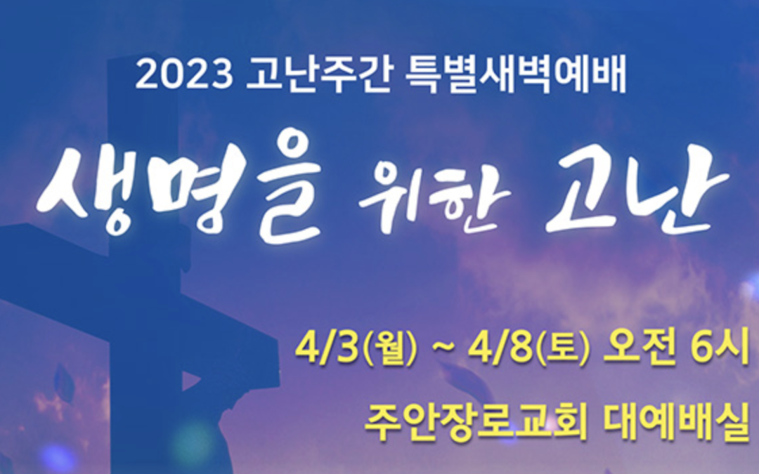 고난주간 새벽기도회 및 생명주일예배 (23/4/3~4/9)